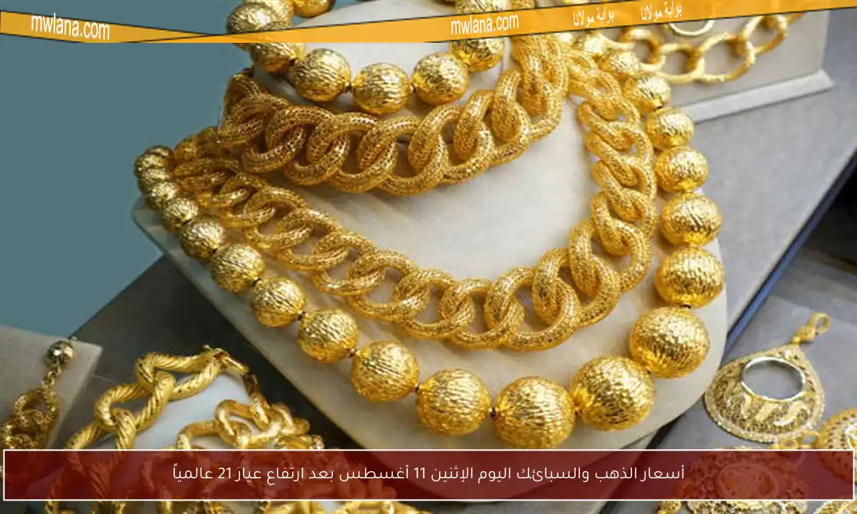 أسعار الذهب والسبائك اليوم الإثنين 11 أغسطس بعد ارتفاع عيار 21 عالمياً