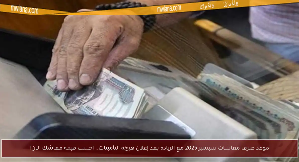 موعد صرف معاشات سبتمبر 2025 مع الزيادة بعد إعلان هيئة التأمينات.. احسب قيمة معاشك الآن!