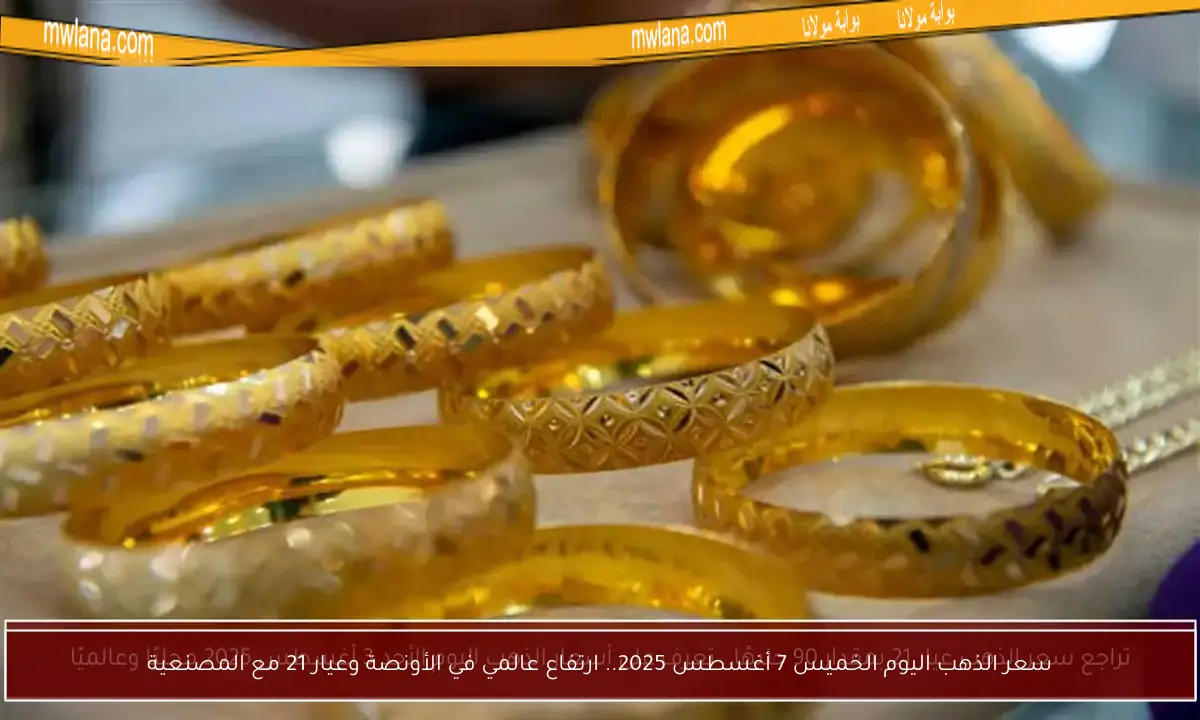 سعر الذهب اليوم الخميس 7 أغسطس 2025.. ارتفاع عالمي في الأونصة وعيار 21 مع المصنعية