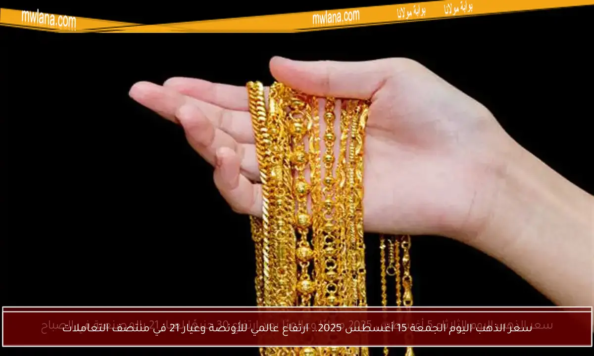 سعر الذهب اليوم الجمعة 15 أغسطس 2025.. ارتفاع عالمي للأونصة وعيار 21 في منتصف التعاملات
