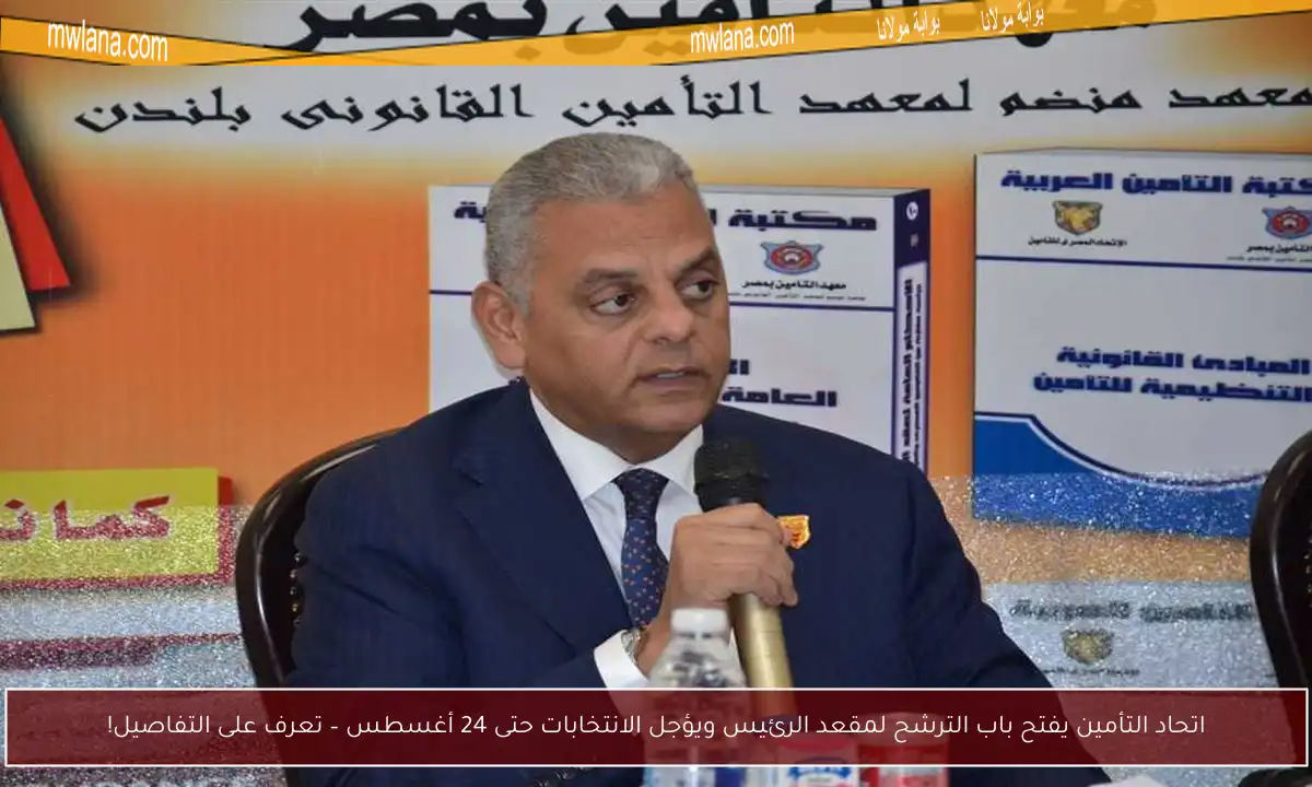 اتحاد التأمين يفتح باب الترشح لمقعد الرئيس ويؤجل الانتخابات حتى 24 أغسطس – تعرف على التفاصيل!