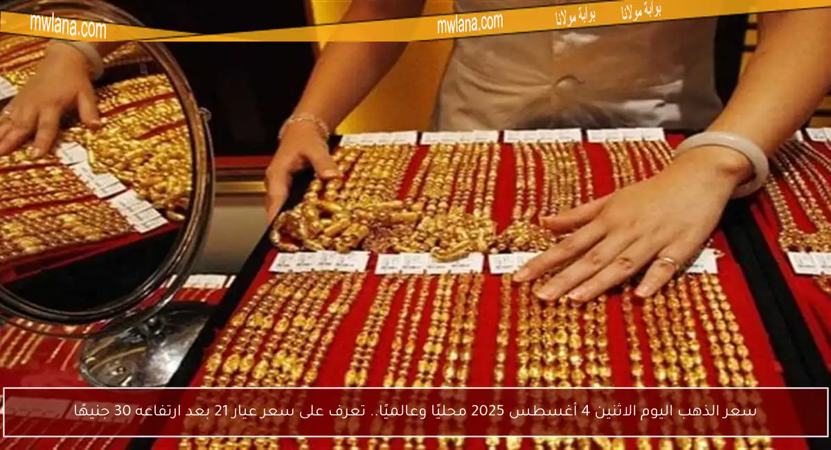 سعر الذهب اليوم الاثنين 4 أغسطس 2025 محليًا وعالميًا.. تعرف على سعر عيار 21 بعد ارتفاعه 30 جنيهًا