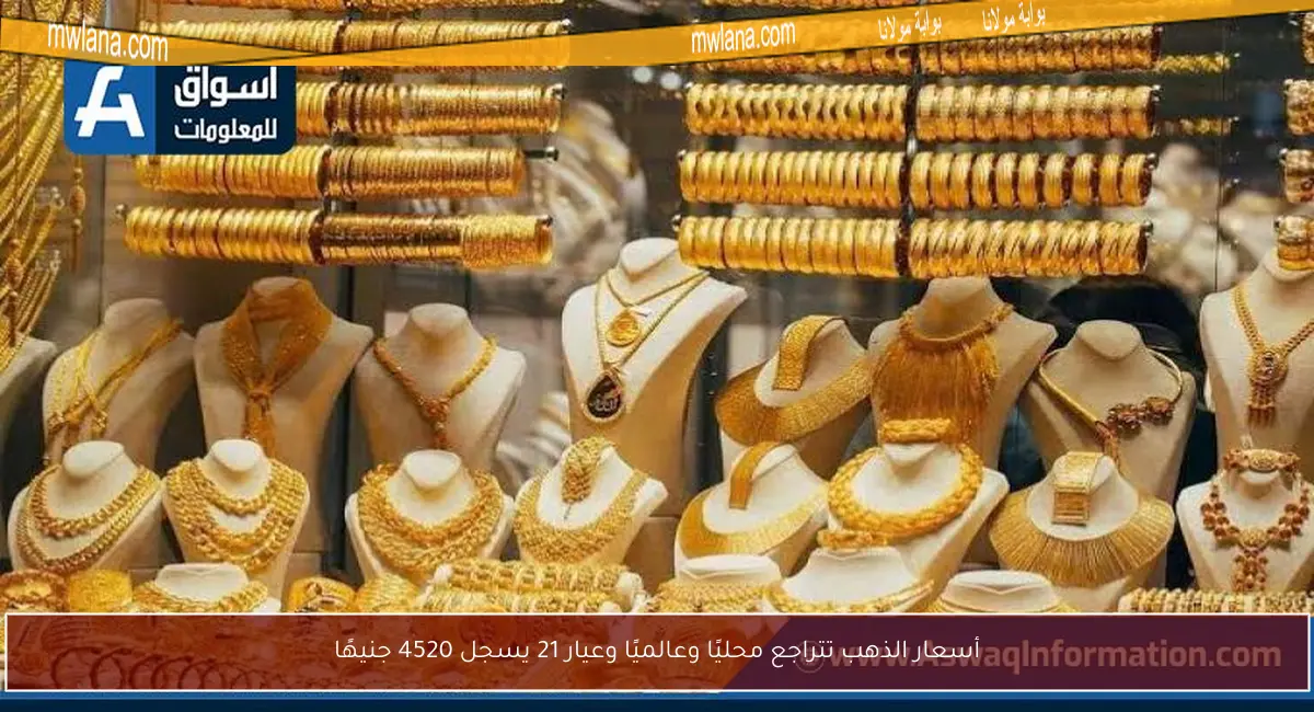 أسعار الذهب تتراجع محليًا وعالميًا وعيار 21 يسجل 4520 جنيهًا
