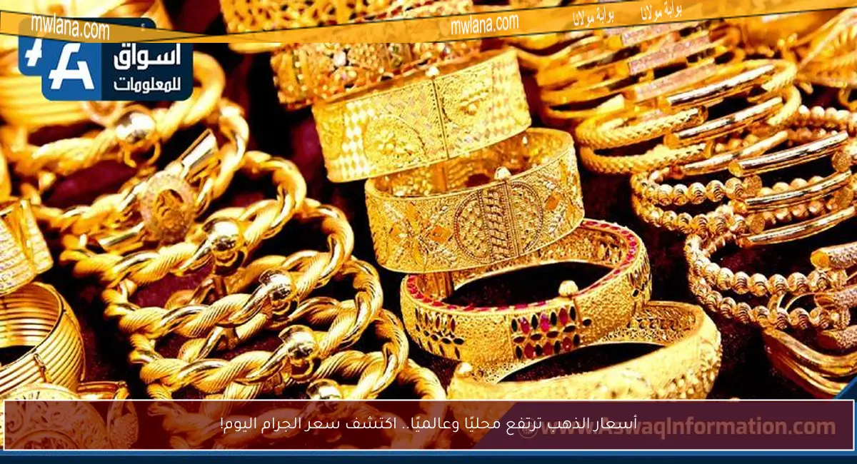 أسعار الذهب ترتفع محليًا وعالميًا.. اكتشف سعر الجرام اليوم!