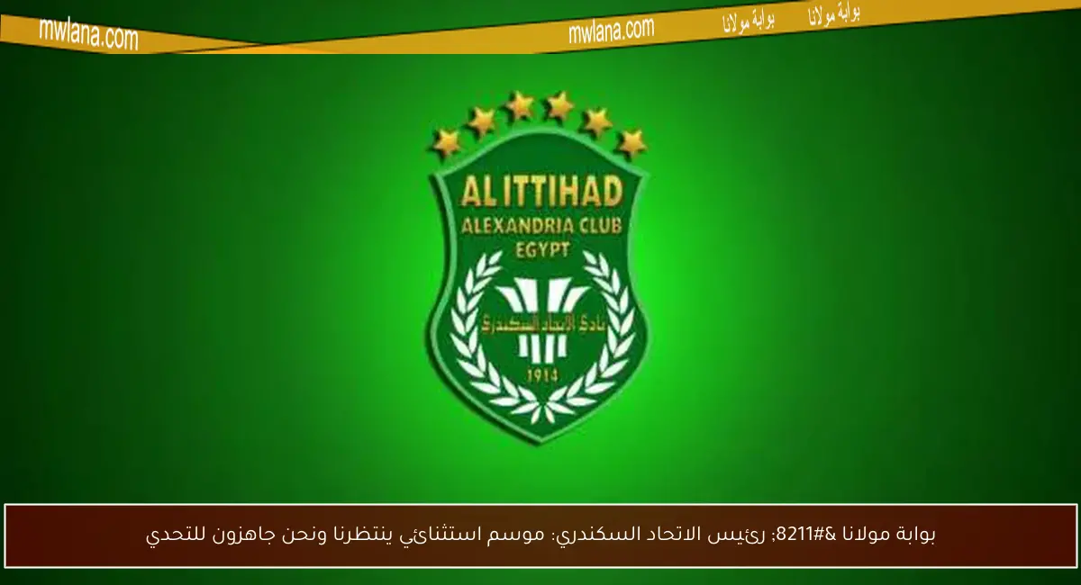 بوابة مولانا – رئيس الاتحاد السكندري: موسم استثنائي ينتظرنا ونحن جاهزون للتحدي