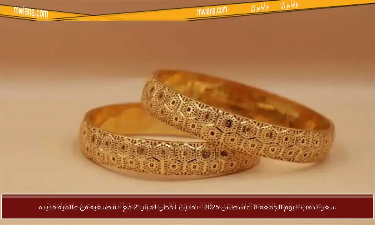 سعر الذهب اليوم الجمعة 8 أغسطس 2025.. تحديث لحظي لعيار 21 مع المصنعية في عالمية جديدة