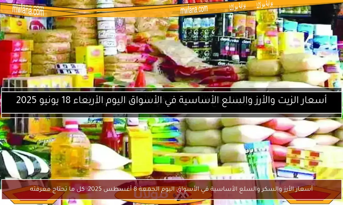 أسعار الأرز والسكر والسلع الأساسية في الأسواق اليوم الجمعة 8 أغسطس 2025: كل ما تحتاج معرفته