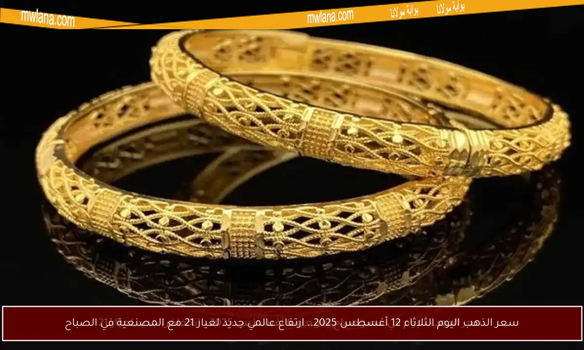 سعر الذهب اليوم الثلاثاء 12 أغسطس 2025.. ارتفاع عالمي جديد لعيار 21 مع المصنعية في الصباح