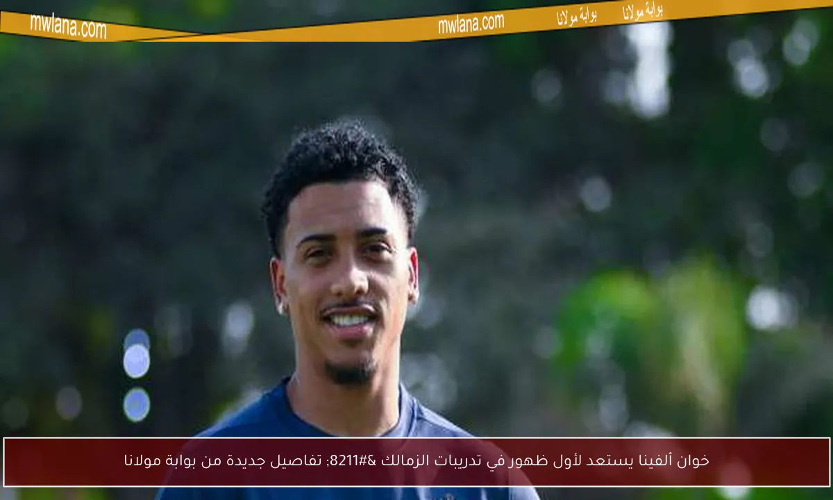 خوان ألفينا يستعد لأول ظهور في تدريبات الزمالك – تفاصيل جديدة من بوابة مولانا