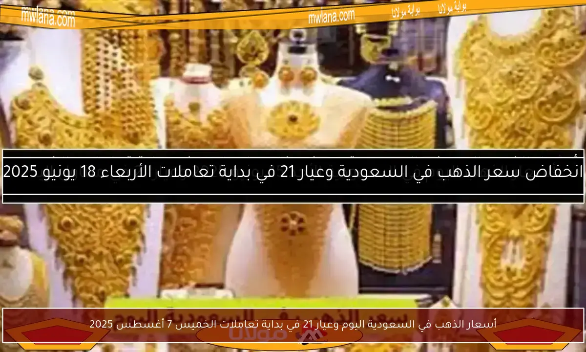 أسعار الذهب في السعودية اليوم وعيار 21 في بداية تعاملات الخميس 7 أغسطس 2025