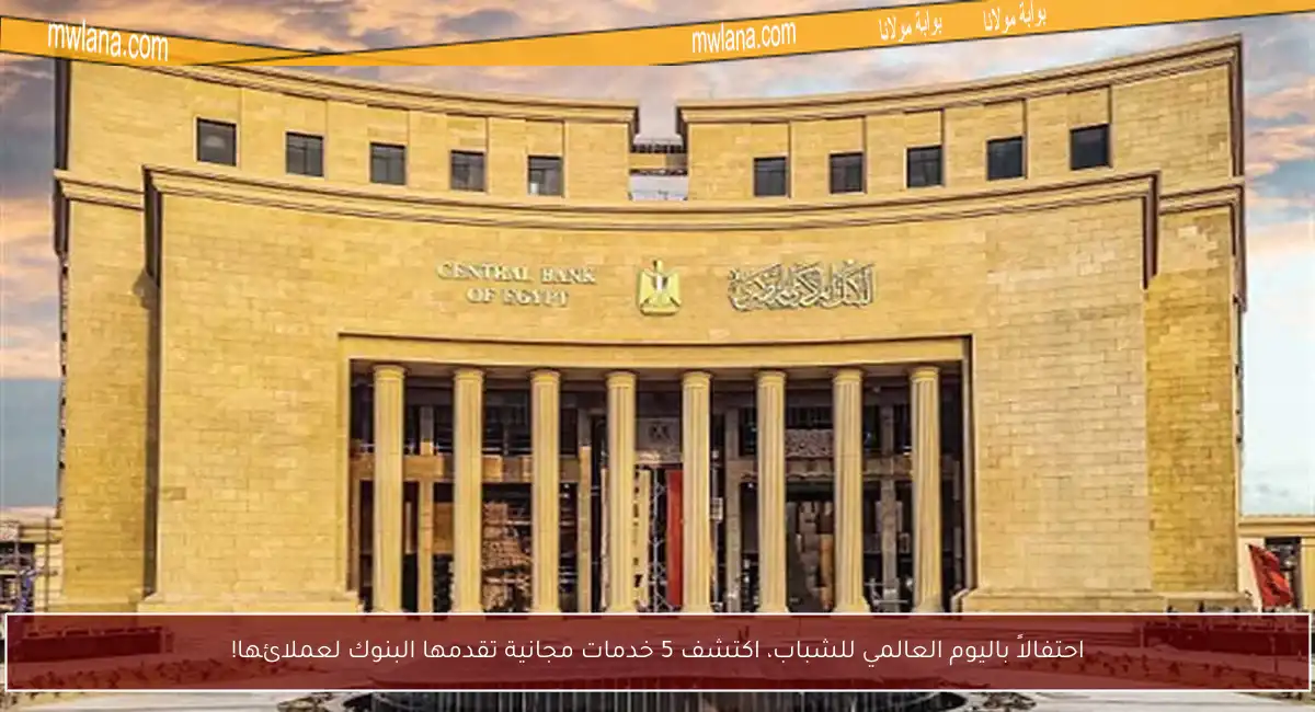 احتفالاً باليوم العالمي للشباب، اكتشف 5 خدمات مجانية تقدمها البنوك لعملائها!
