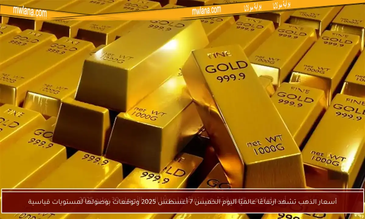 أسعار الذهب تشهد ارتفاعًا عالميًا اليوم الخميس 7 أغسطس 2025 وتوقعات بوصولها لمستويات قياسية