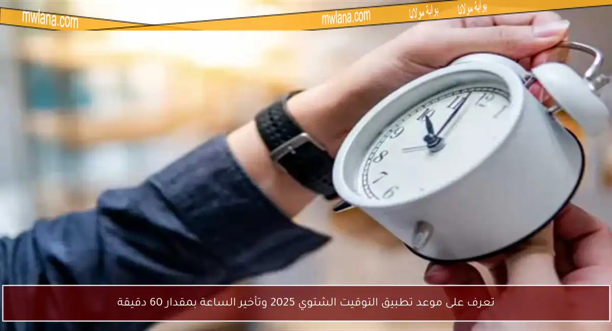 تعرف على موعد تطبيق التوقيت الشتوي 2025 وتأخير الساعة بمقدار 60 دقيقة