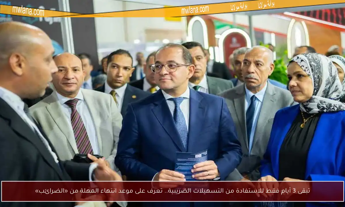 تبقى 3 أيام فقط للاستفادة من التسهيلات الضريبية.. تعرف على موعد انتهاء المهلة من «الضرائب»