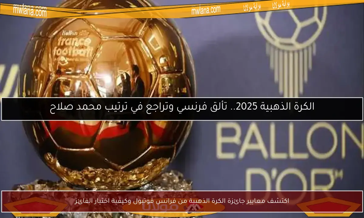 اكتشف معايير جائزة الكرة الذهبية من فرانس فوتبول وكيفية اختيار الفائز