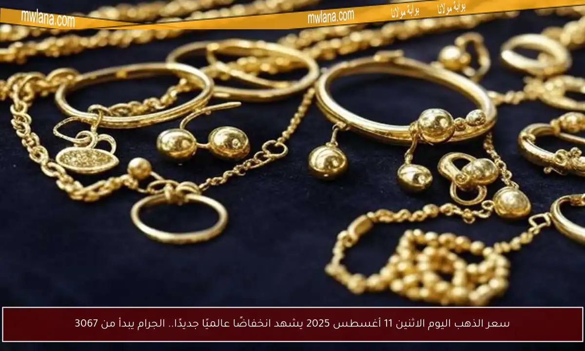 سعر الذهب اليوم الاثنين 11 أغسطس 2025 يشهد انخفاضًا عالميًا جديدًا.. الجرام يبدأ من 3067