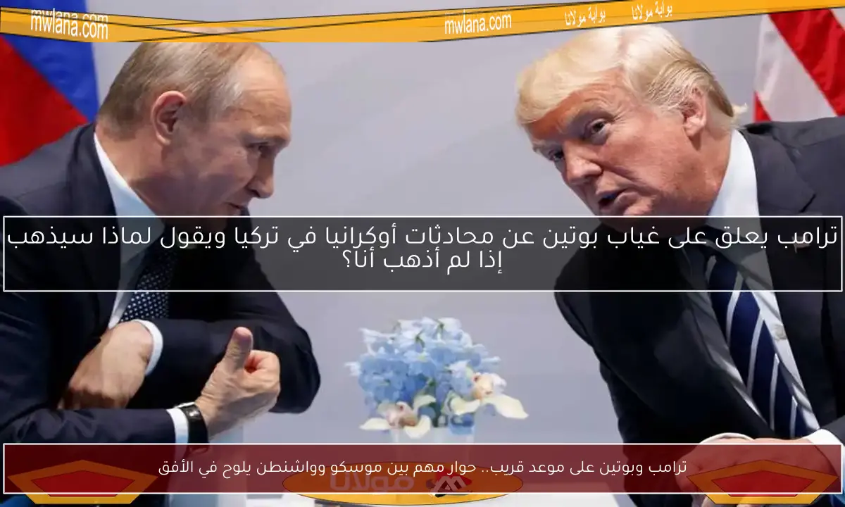ترامب وبوتين على موعد قريب.. حوار مهم بين موسكو وواشنطن يلوح في الأفق