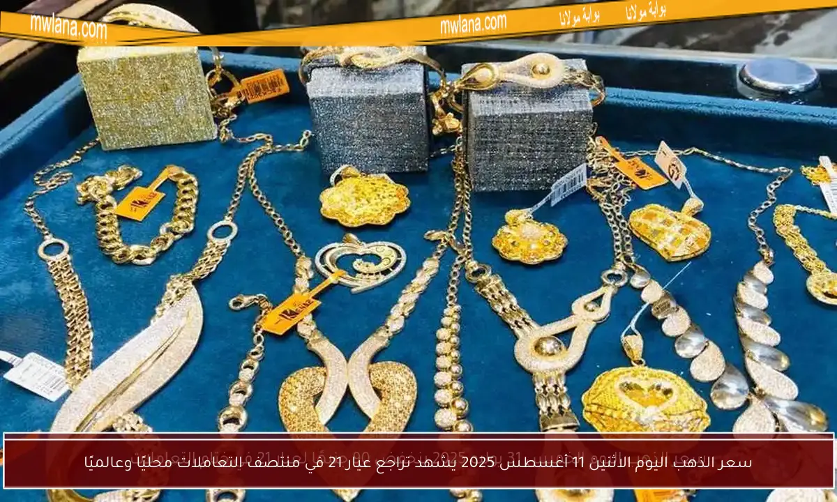 سعر الذهب اليوم الاثنين 11 أغسطس 2025 يشهد تراجع عيار 21 في منتصف التعاملات محليًا وعالميًا