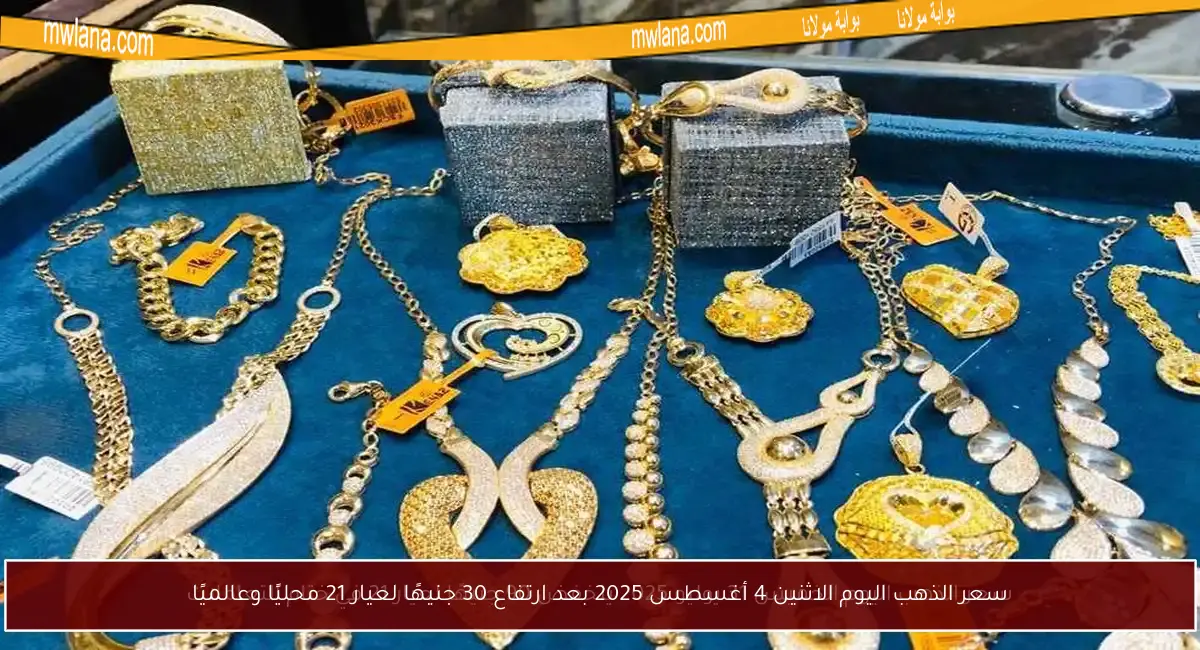 سعر الذهب اليوم الاثنين 4 أغسطس 2025 بعد ارتفاع 30 جنيهًا لعيار 21 محليًا وعالميًا