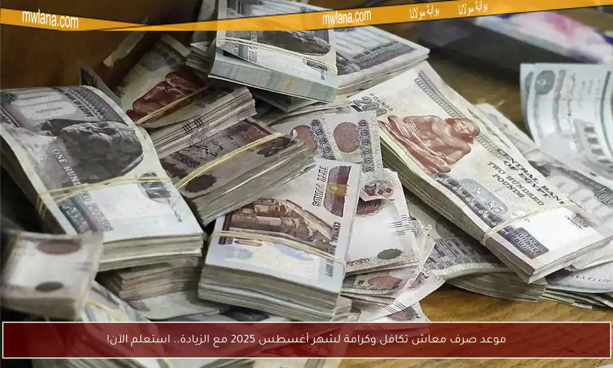 موعد صرف معاش تكافل وكرامة لشهر أغسطس 2025 مع الزيادة.. استعلم الآن!