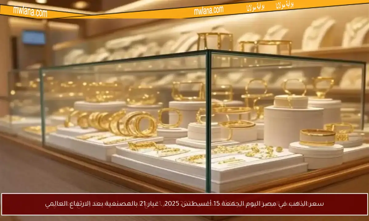 سعر الذهب في مصر اليوم الجمعة 15 أغسطس 2025.. عيار 21 بالمصنعية بعد الارتفاع العالمي