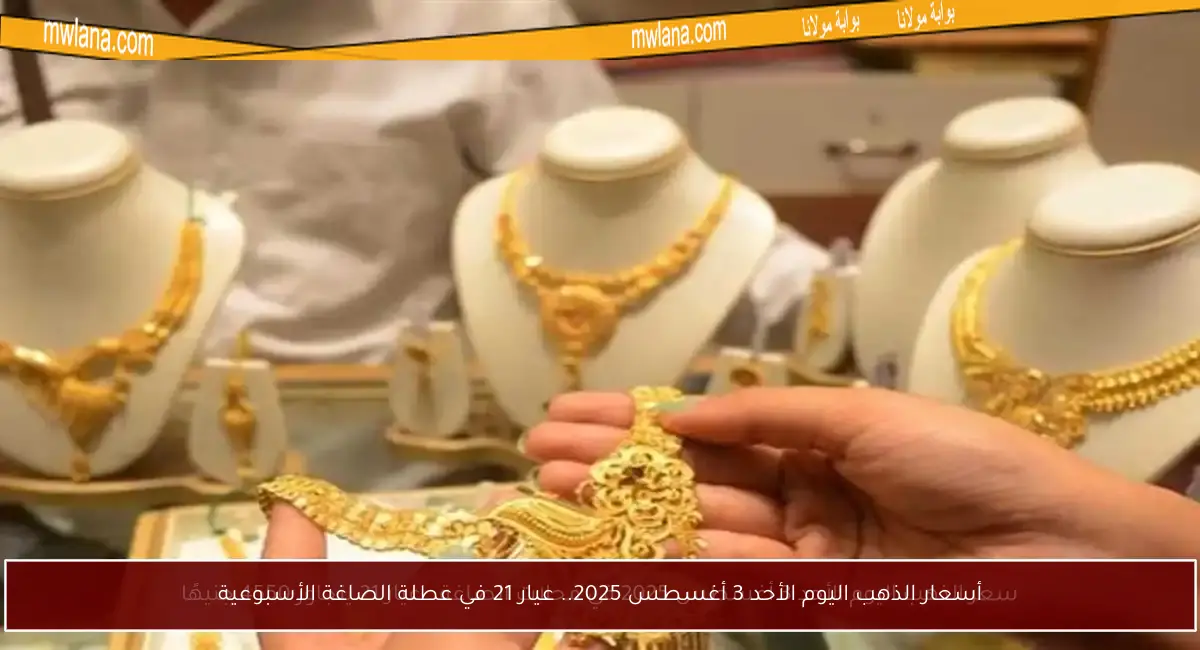 أسعار الذهب اليوم الأحد 3 أغسطس 2025.. عيار 21 في عطلة الصاغة الأسبوعية