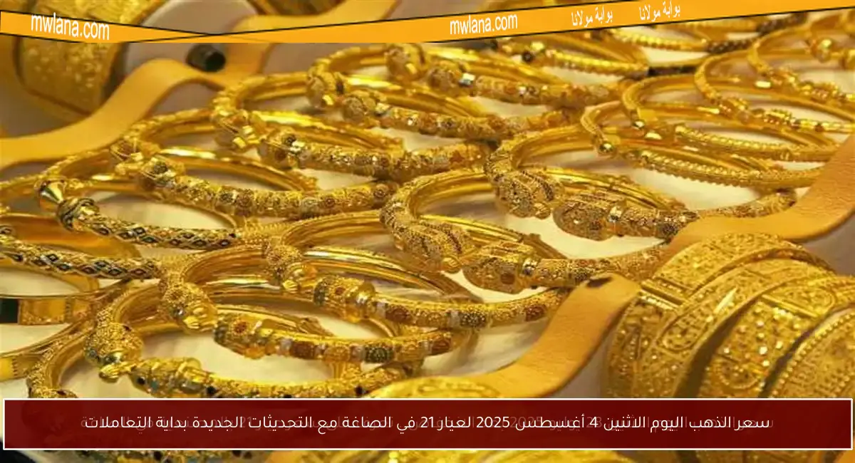 سعر الذهب اليوم الاثنين 4 أغسطس 2025 لعيار 21 في الصاغة مع التحديثات الجديدة بداية التعاملات