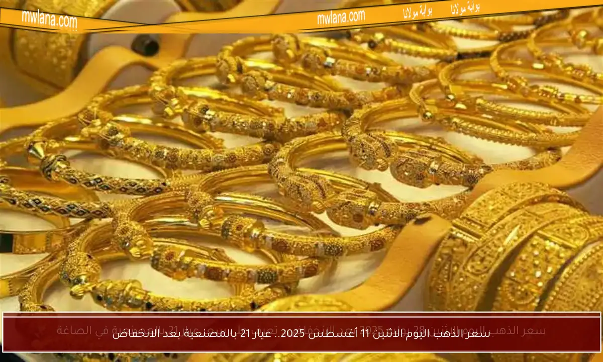 سعر الذهب اليوم الاثنين 11 أغسطس 2025.. عيار 21 بالمصنعية بعد الانخفاض