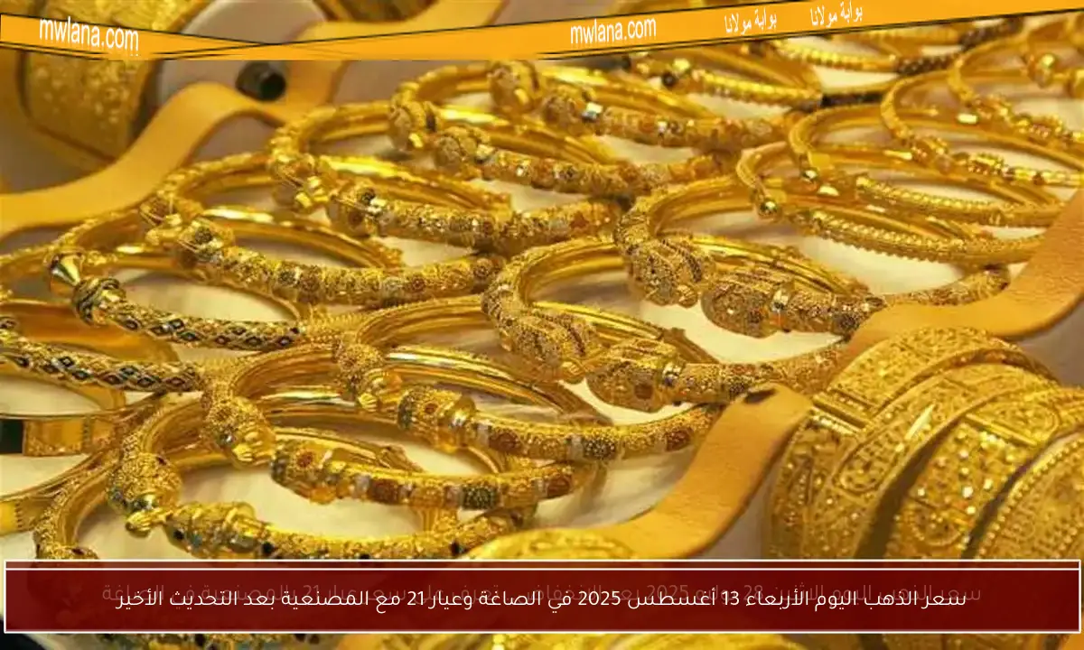 سعر الذهب اليوم الأربعاء 13 أغسطس 2025 في الصاغة وعيار 21 مع المصنعية بعد التحديث الأخير