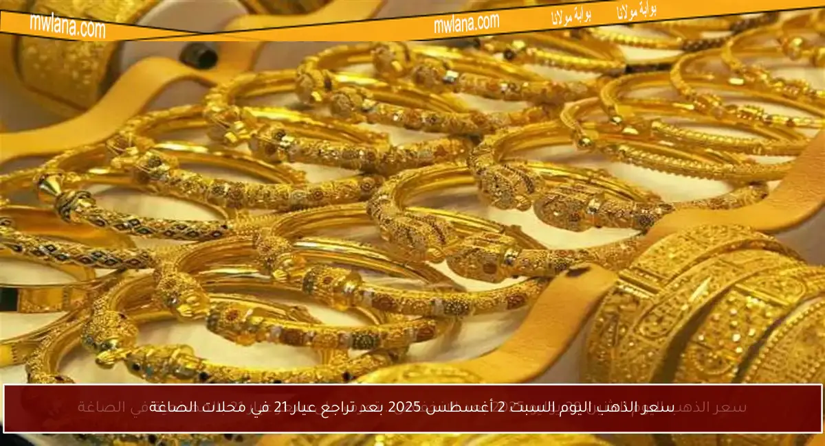 سعر الذهب اليوم السبت 2 أغسطس 2025 بعد تراجع عيار 21 في محلات الصاغة