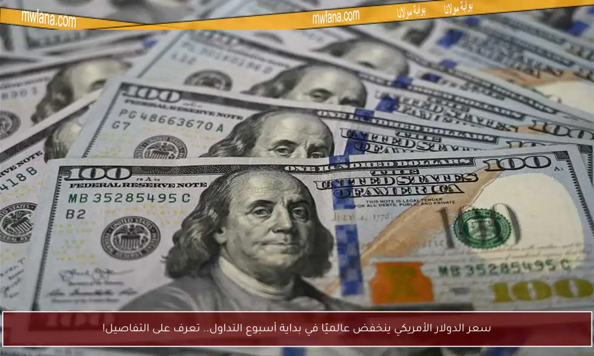 سعر الدولار الأمريكي ينخفض عالميًا في بداية أسبوع التداول.. تعرف على التفاصيل!
