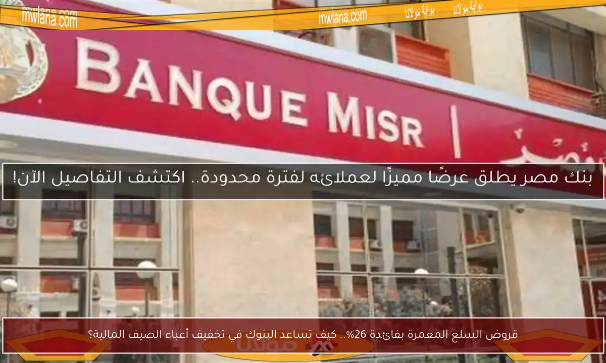 قروض السلع المعمرة بفائدة 26%.. كيف تساعد البنوك في تخفيف أعباء الصيف المالية؟