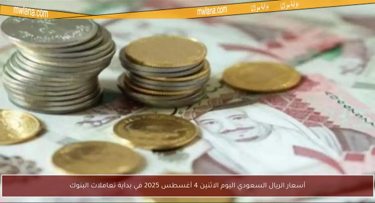 أسعار الريال السعودي اليوم الاثنين 4 أغسطس 2025 في بداية تعاملات البنوك