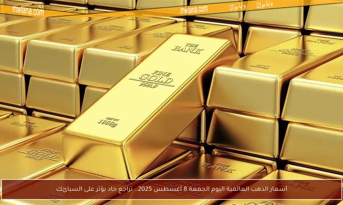 أسعار الذهب العالمية اليوم الجمعة 8 أغسطس 2025.. تراجع حاد يؤثر على السبائك