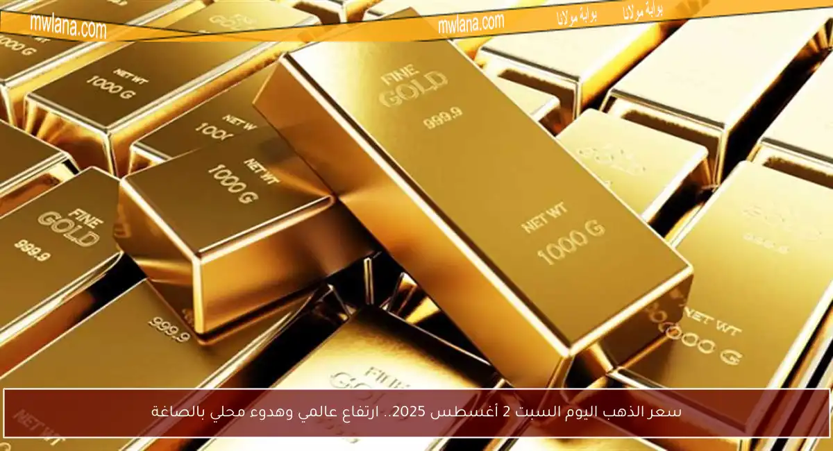 سعر الذهب اليوم السبت 2 أغسطس 2025.. ارتفاع عالمي وهدوء محلي بالصاغة