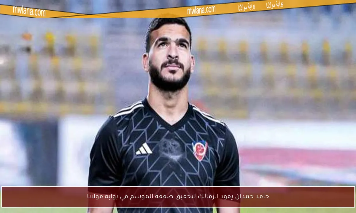 حامد حمدان يقود الزمالك لتحقيق صفقة الموسم في بوابة مولانا