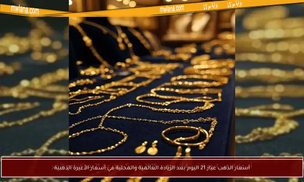 أسعار الذهب عيار 21 اليوم بعد الزيادة العالمية والمحلية في أسعار الأعيرة الذهبية