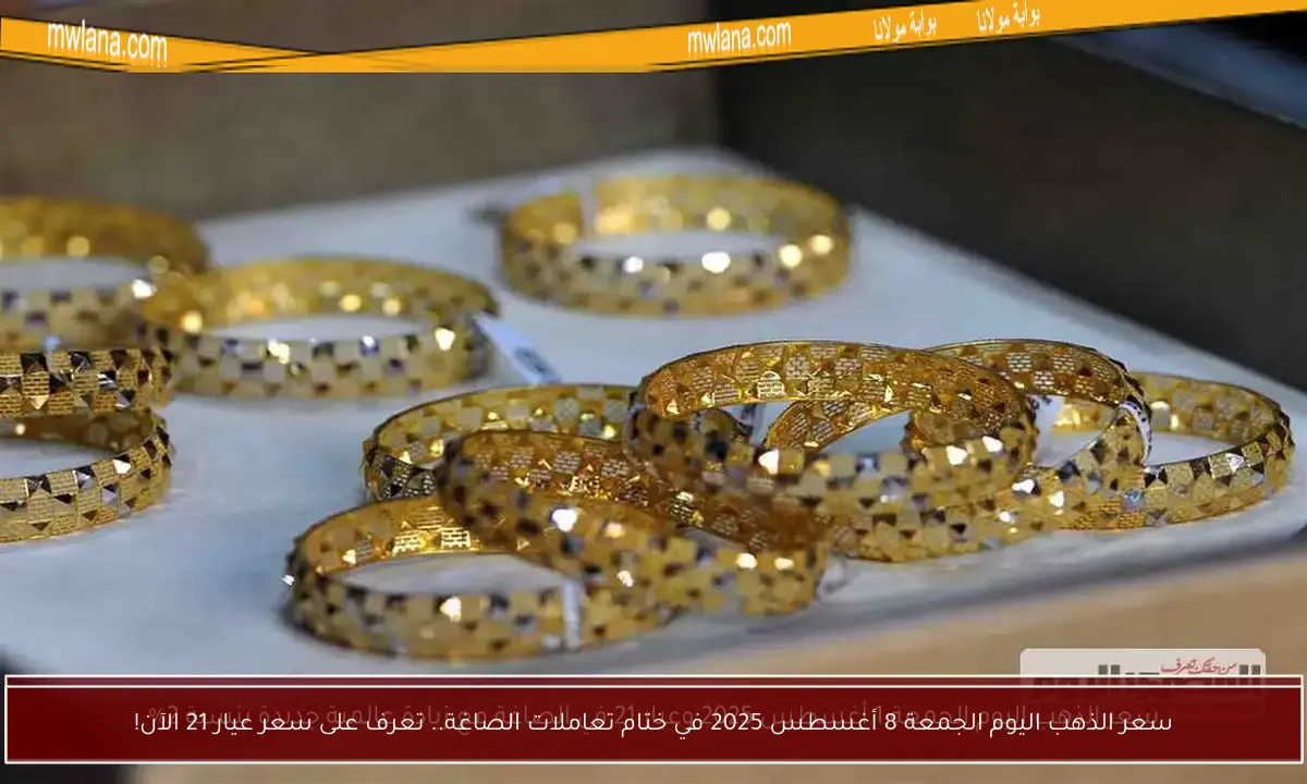 سعر الذهب اليوم الجمعة 8 أغسطس 2025 في ختام تعاملات الصاغة.. تعرف على سعر عيار 21 الآن!
