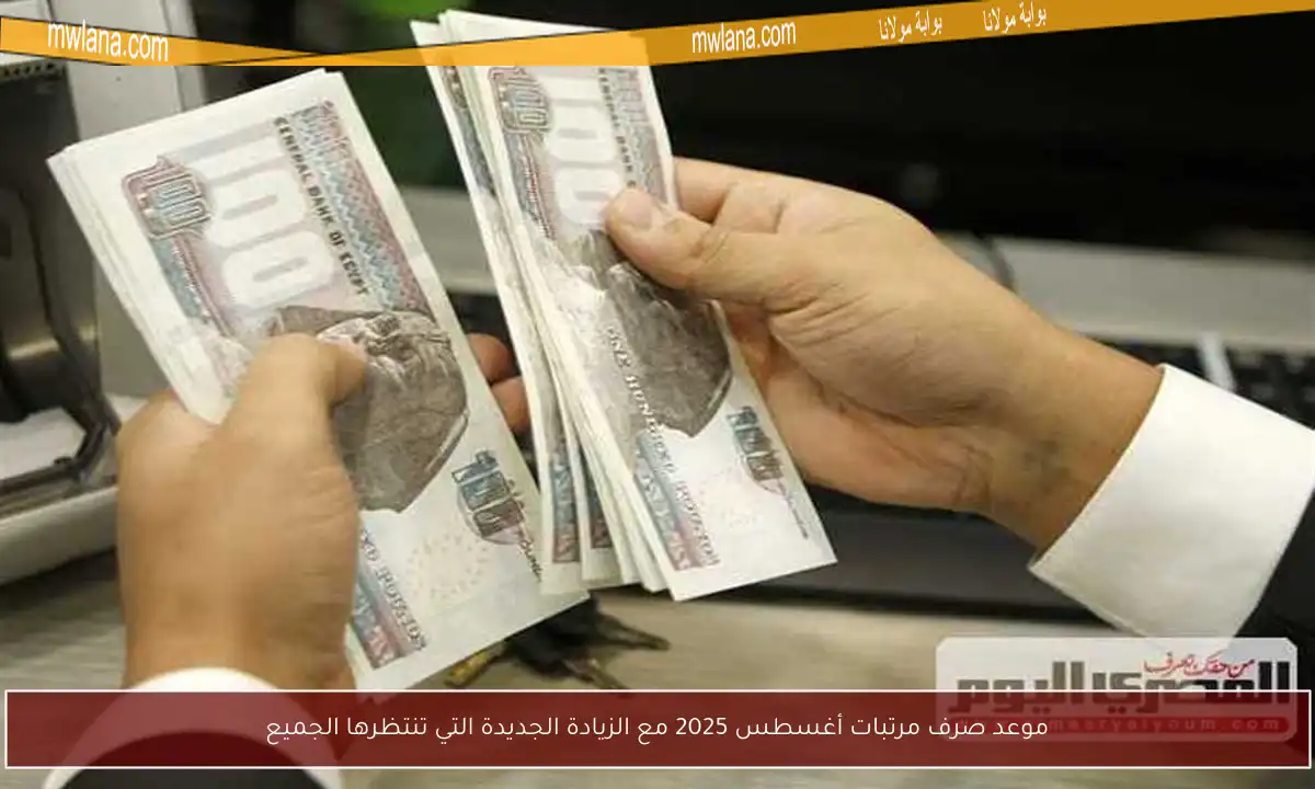 موعد صرف مرتبات أغسطس 2025 مع الزيادة الجديدة التي تنتظرها الجميع