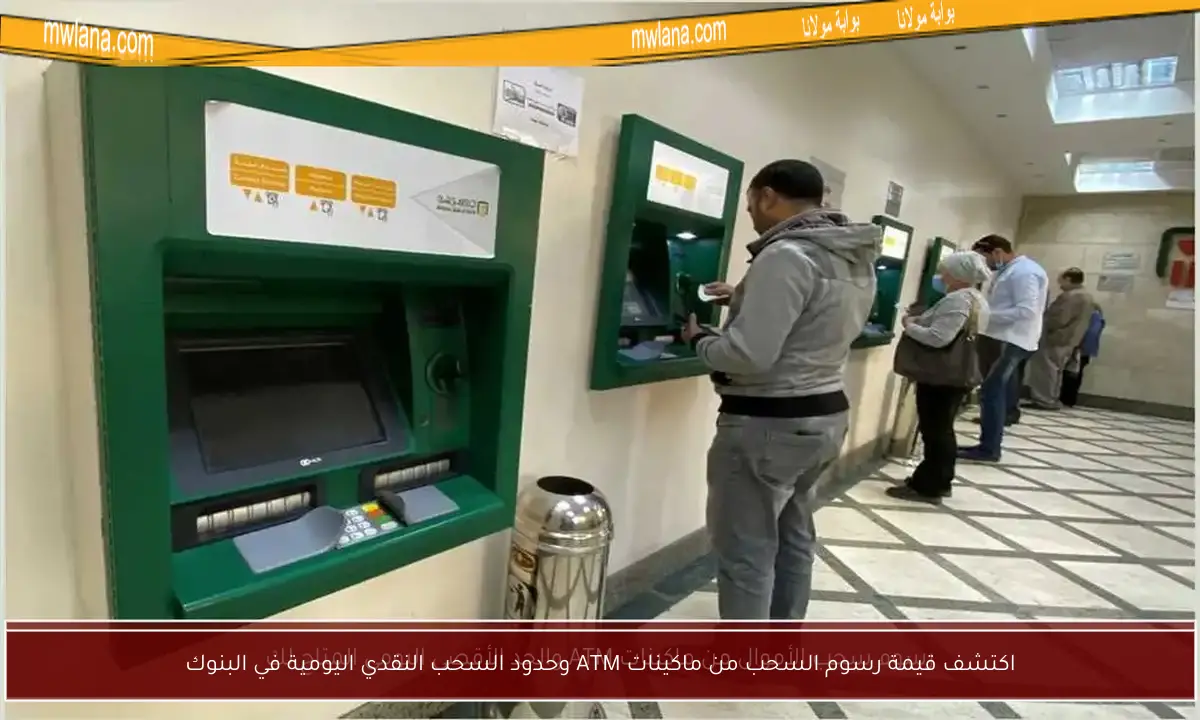 اكتشف قيمة رسوم السحب من ماكينات ATM وحدود السحب النقدي اليومية في البنوك