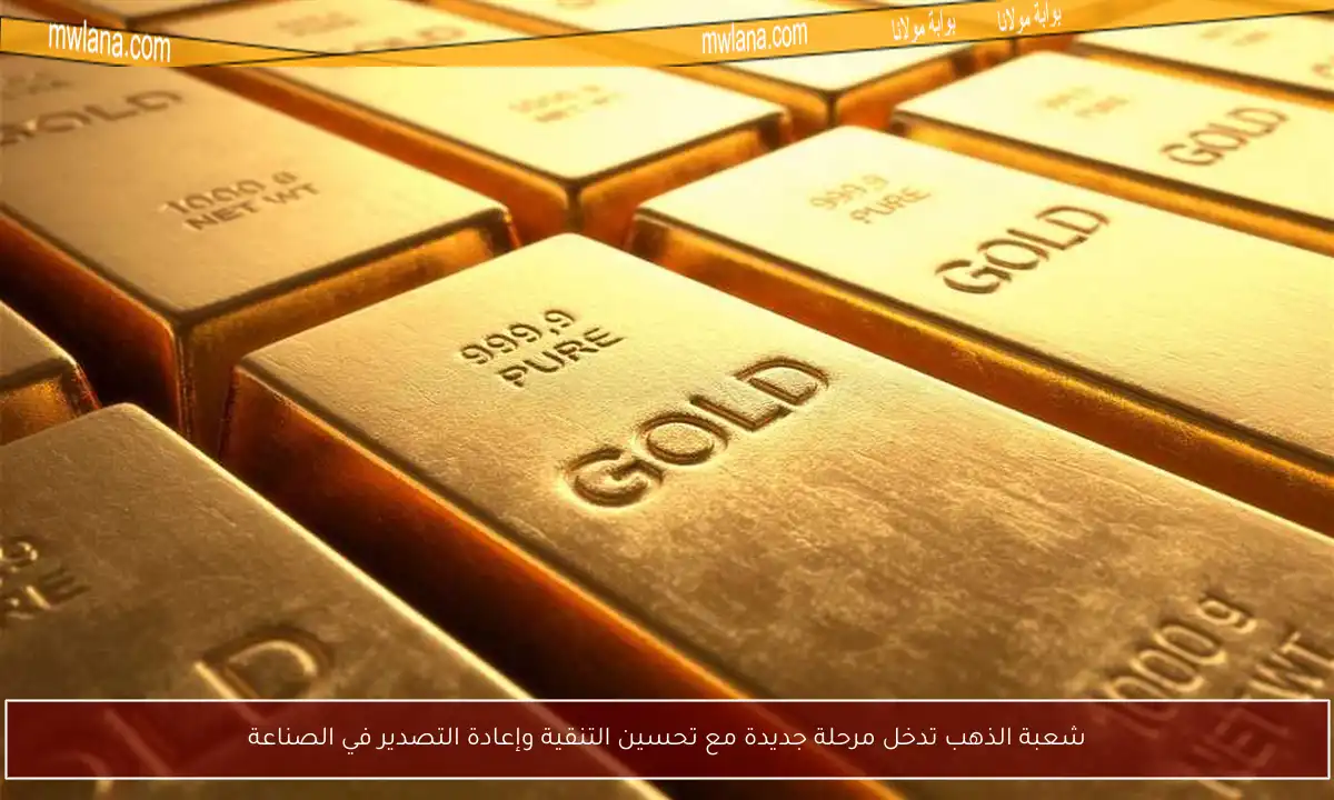 شعبة الذهب تدخل مرحلة جديدة مع تحسين التنقية وإعادة التصدير في الصناعة