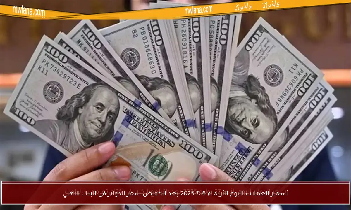 أسعار العملات اليوم الأربعاء 6-8-2025 بعد انخفاض سعر الدولار في البنك الأهلي