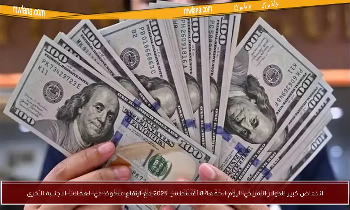 انخفاض كبير للدولار الأمريكي اليوم الجمعة 8 أغسطس 2025 مع ارتفاع ملحوظ في العملات الأجنبية الأخرى