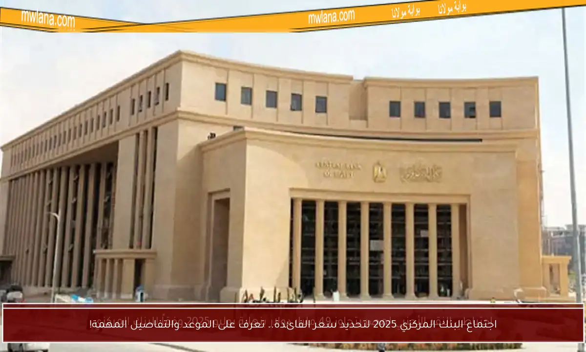 اجتماع البنك المركزي 2025 لتحديد سعر الفائدة.. تعرف على الموعد والتفاصيل المهمة!