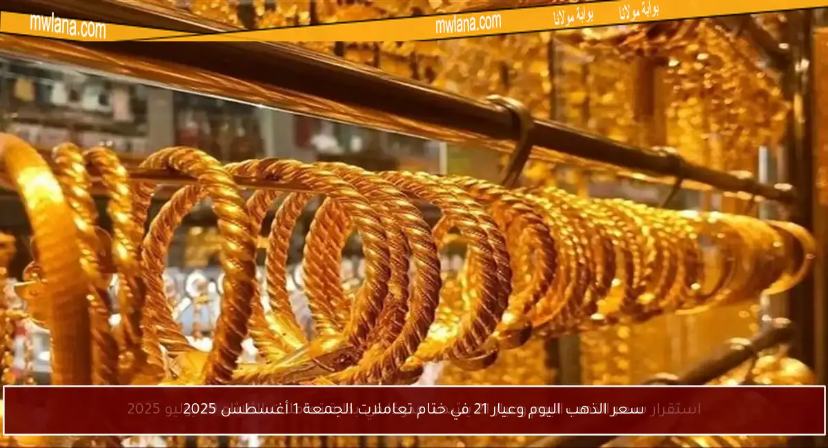 سعر الذهب اليوم وعيار 21 في ختام تعاملات الجمعة 1 أغسطس 2025