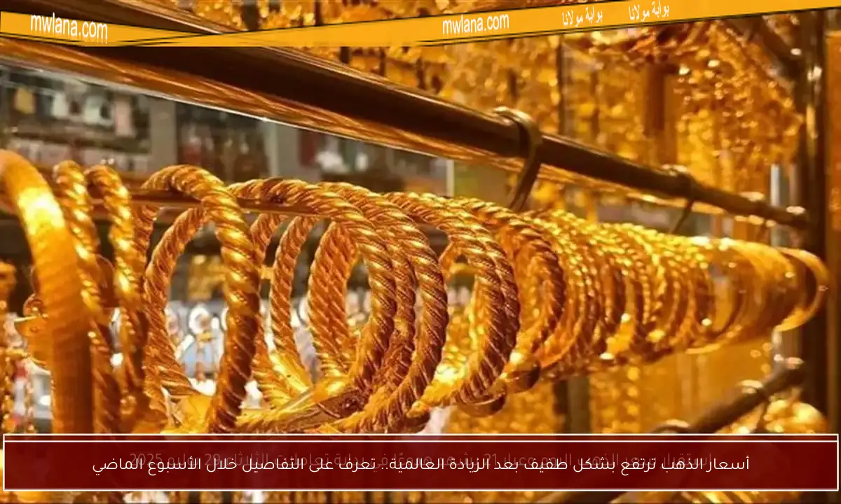 أسعار الذهب ترتفع بشكل طفيف بعد الزيادة العالمية.. تعرف على التفاصيل خلال الأسبوع الماضي