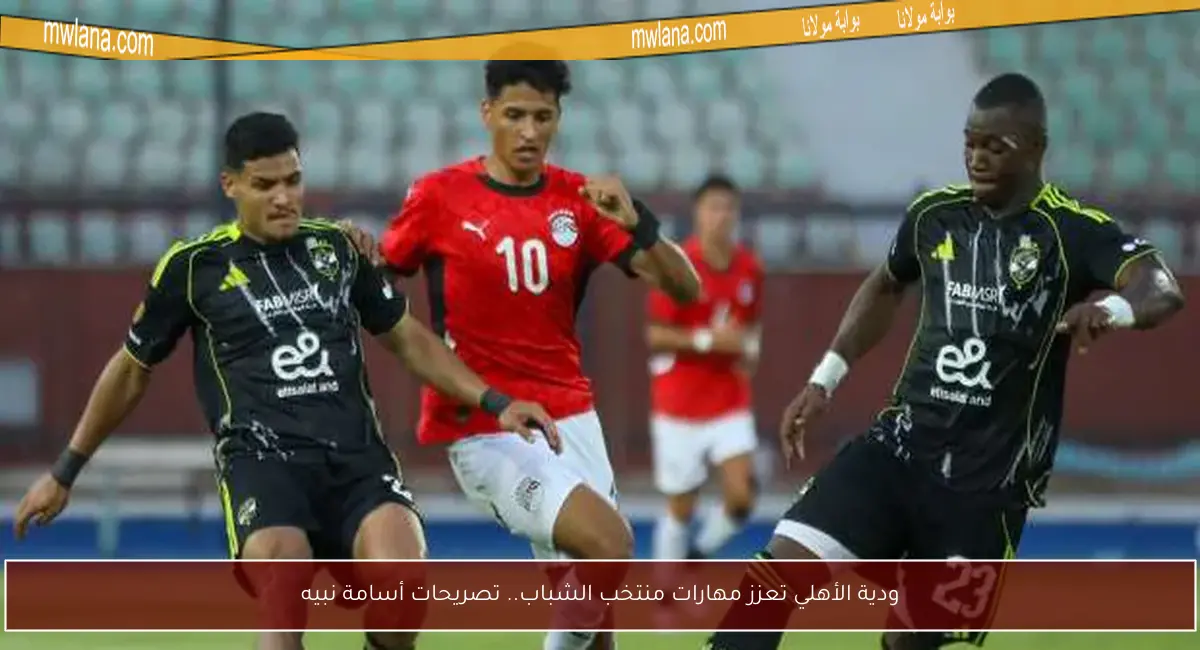 ودية الأهلي تعزز مهارات منتخب الشباب.. تصريحات أسامة نبيه
