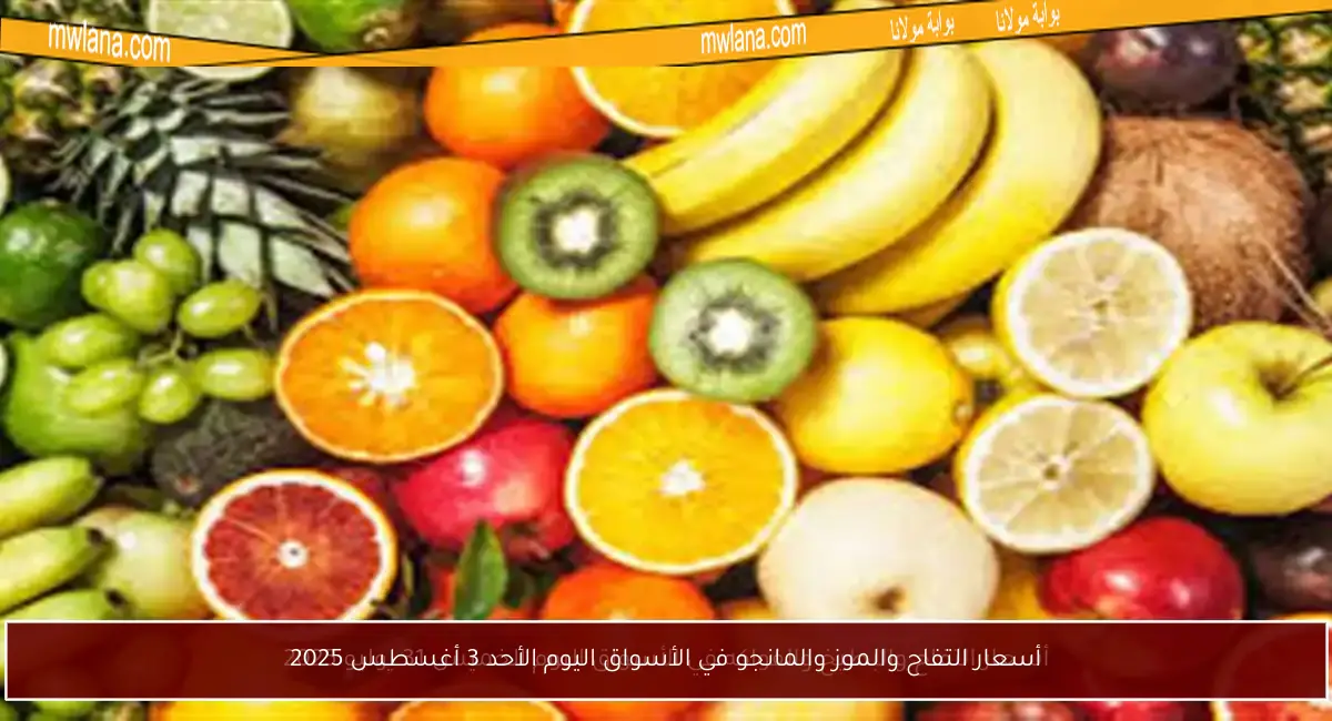 أسعار التفاح والموز والمانجو في الأسواق اليوم الأحد 3 أغسطس 2025