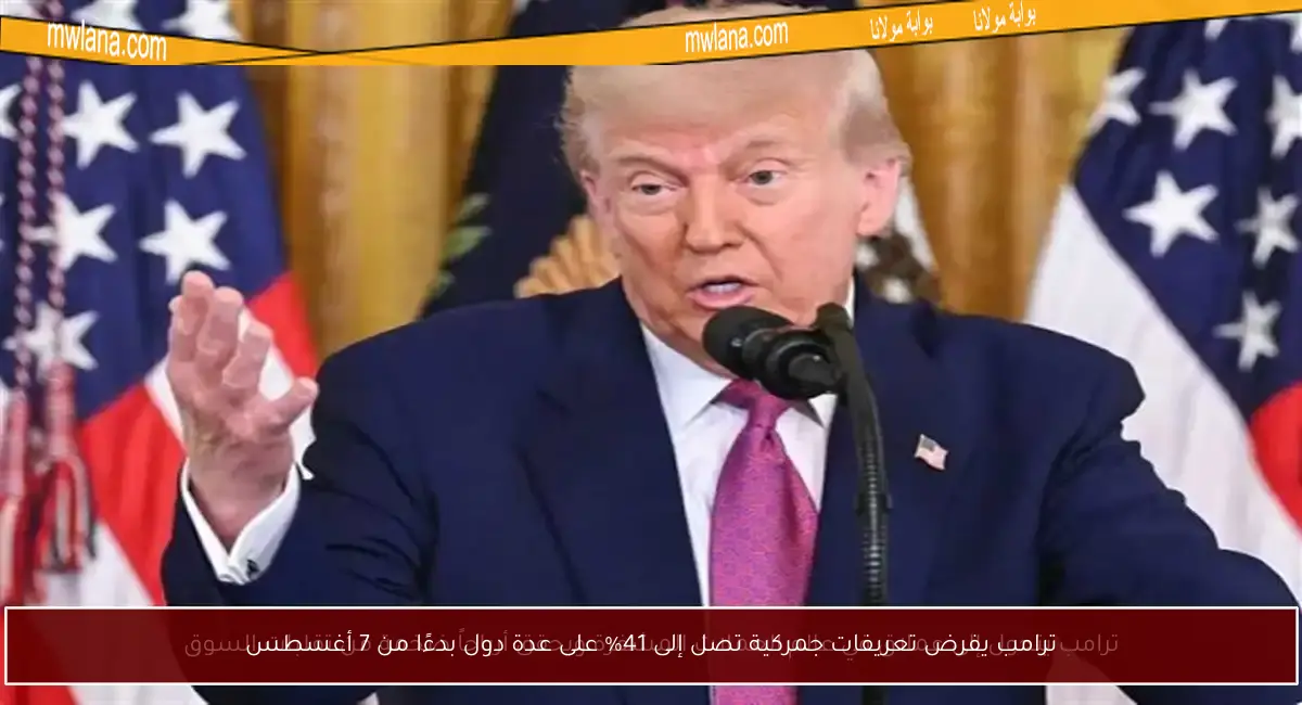 ترامب يفرض تعريفات جمركية تصل إلى 41% على عدة دول بدءًا من 7 أغسطس