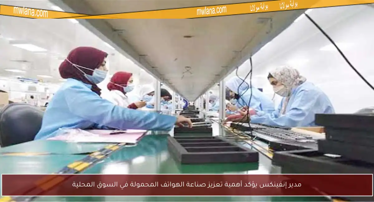 مدير إنفينكس يؤكد أهمية تعزيز صناعة الهواتف المحمولة في السوق المحلية